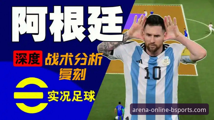 通过b体育官网入口直播平台深度解析阿根廷大胜：一场技术流的战术指南